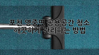 포천 영중면 공용공간 청소, 깨끗하게 관리하는 방법! ✨