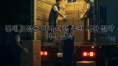 김제 오정동 이사 대행 추천: 시간 절약 이사 전략